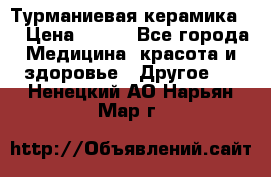 Турманиевая керамика . › Цена ­ 760 - Все города Медицина, красота и здоровье » Другое   . Ненецкий АО,Нарьян-Мар г.